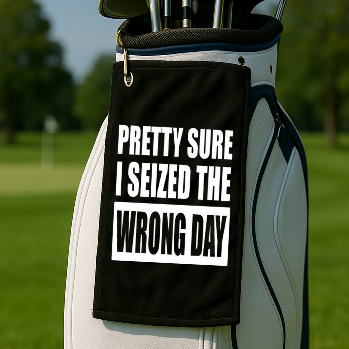Pretty Sure I Seized The Wrong Day Funny Saying Golf Towel