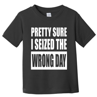 Pretty Sure I Seized The Wrong Day Funny Saying Toddler T-Shirt