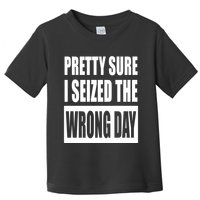 Pretty Sure I Seized The Wrong Day Funny Saying Toddler T-Shirt