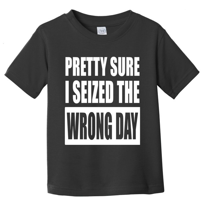 Pretty Sure I Seized The Wrong Day Funny Saying Toddler T-Shirt