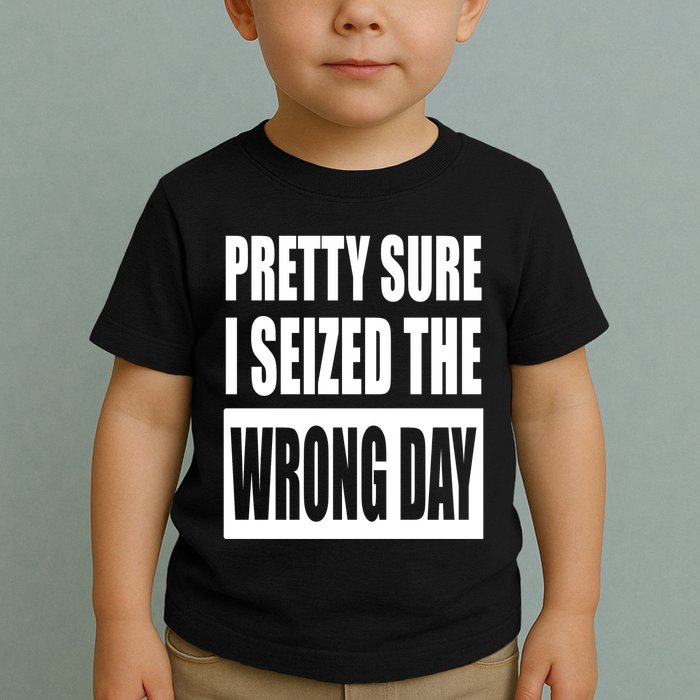 Pretty Sure I Seized The Wrong Day Funny Saying Toddler T-Shirt