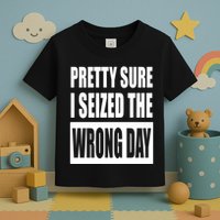 Pretty Sure I Seized The Wrong Day Funny Saying Toddler T-Shirt