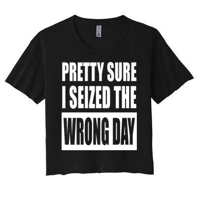 Pretty Sure I Seized The Wrong Day Funny Saying Women's Crop Top Tee