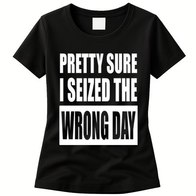 Pretty Sure I Seized The Wrong Day Funny Saying Womens T-Shirt
