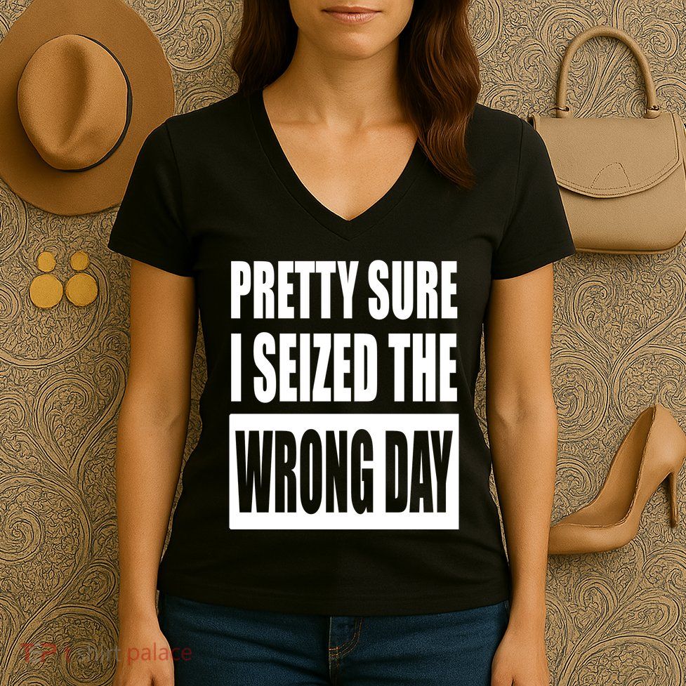 Pretty Sure I Seized The Wrong Day Funny Saying Women's V-Neck T-Shirt