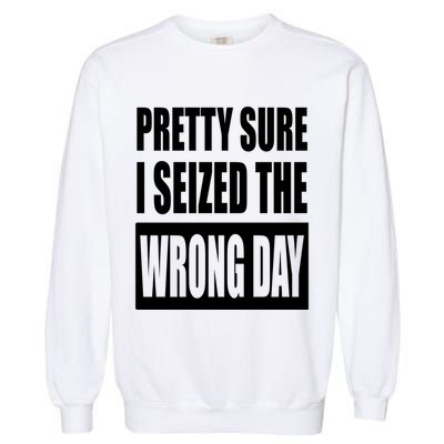 Pretty Sure I Seized The Wrong Day Funny Saying Garment-Dyed Sweatshirt