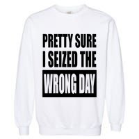 Pretty Sure I Seized The Wrong Day Funny Saying Garment-Dyed Sweatshirt