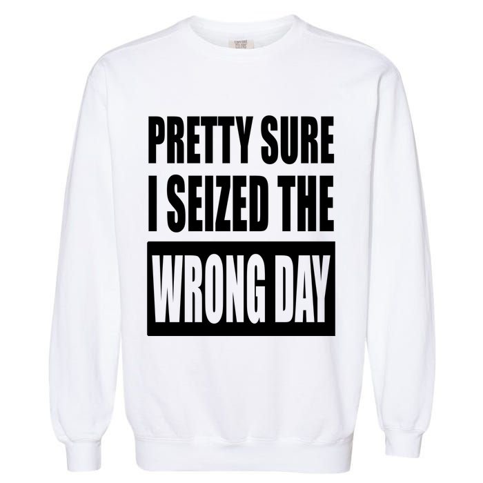 Pretty Sure I Seized The Wrong Day Funny Saying Garment-Dyed Sweatshirt