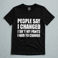 People Say I Changed I Had To Change Funny Sarcastic Sayings T-Shirt