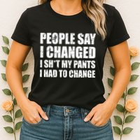 People Say I Changed I Had To Change Funny Sarcastic Sayings Womens T-Shirt