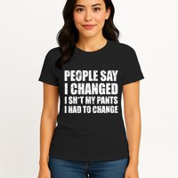 People Say I Changed I Had To Change Funny Sarcastic Sayings Womens T-Shirt