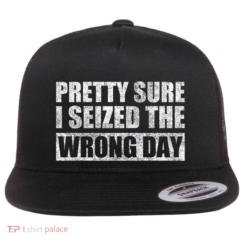 Pretty Sure I Seized The Wrong Day Funny Saying Flat Bill Trucker Hat