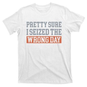 Pretty Sure I Seized The Wrong Day Funny Quote T-Shirt