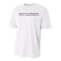 People Say I Have A Drinking Problem But I Have No Problem Drinking At All Performance Sprint T-Shirt