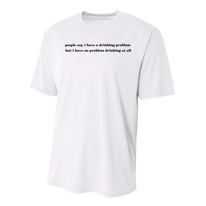 People Say I Have A Drinking Problem But I Have No Problem Drinking At All Performance Sprint T-Shirt