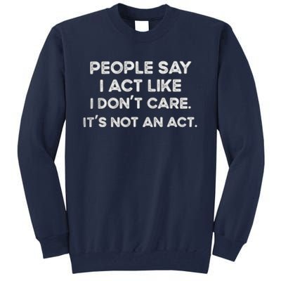 PEOPLE SAY I ACT LIKE I DONT CARE ITS NOT AN ACT Tall Sweatshirt