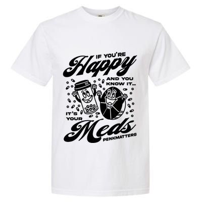 Penkmatters Store If YouRe Happy And You Know It ItS Your Meds Penkmatters Garment-Dyed Heavyweight T-Shirt