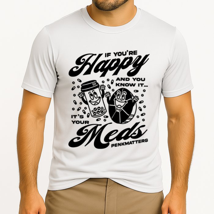 Penkmatters Store If YouRe Happy And You Know It ItS Your Meds Penkmatters Performance Shirt