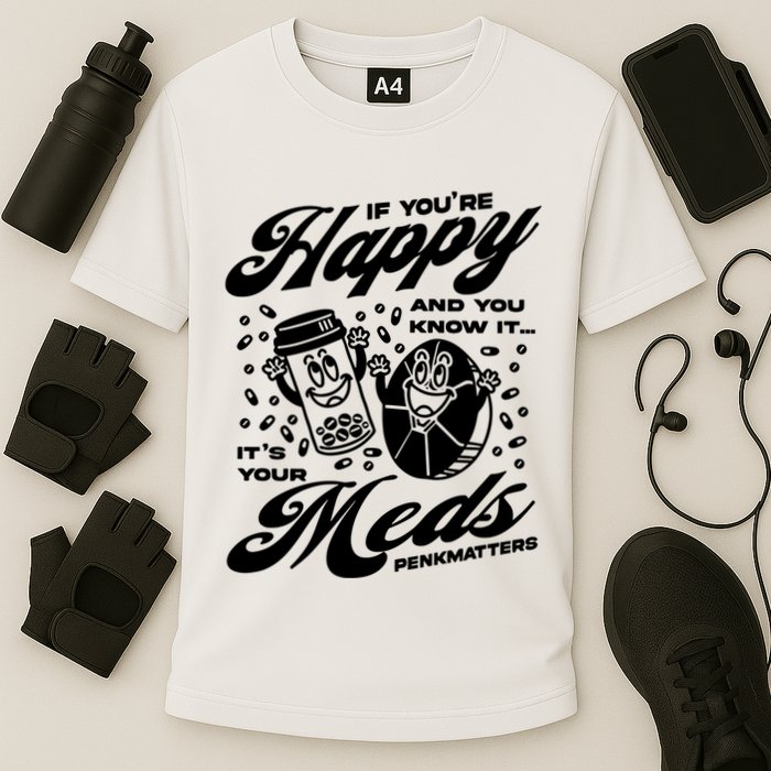 Penkmatters Store If YouRe Happy And You Know It ItS Your Meds Penkmatters Performance Shirt