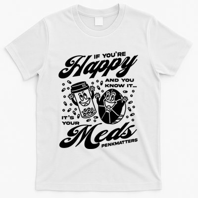 Penkmatters Store If YouRe Happy And You Know It ItS Your Meds Penkmatters T-Shirt