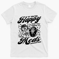 Penkmatters Store If YouRe Happy And You Know It ItS Your Meds Penkmatters T-Shirt