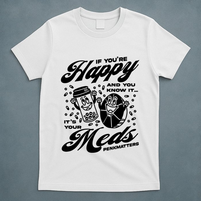 Penkmatters Store If YouRe Happy And You Know It ItS Your Meds Penkmatters T-Shirt