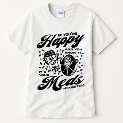 Penkmatters Store If YouRe Happy And You Know It ItS Your Meds Penkmatters Tall T-Shirt
