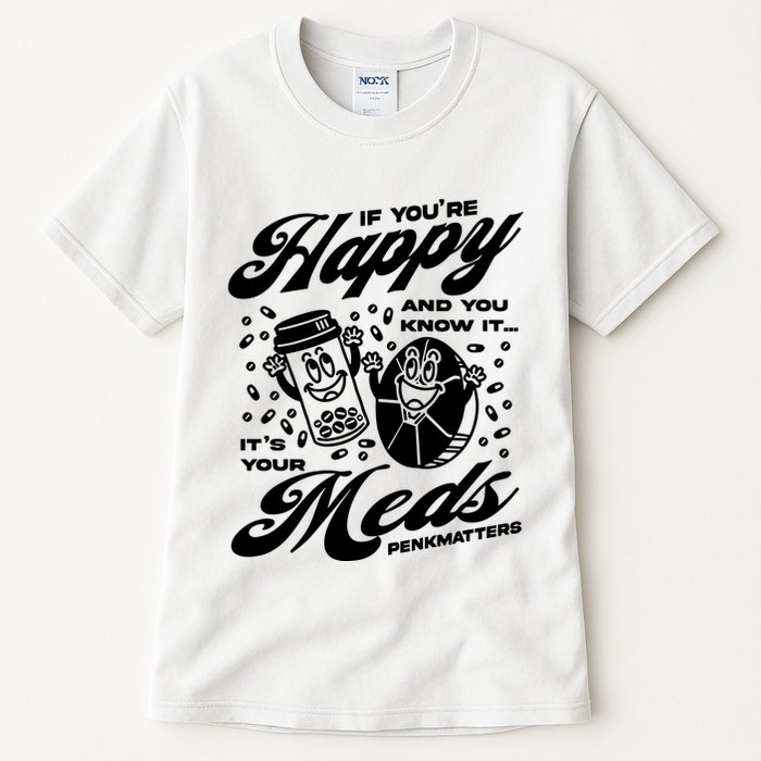 Penkmatters Store If YouRe Happy And You Know It ItS Your Meds Penkmatters Tall T-Shirt