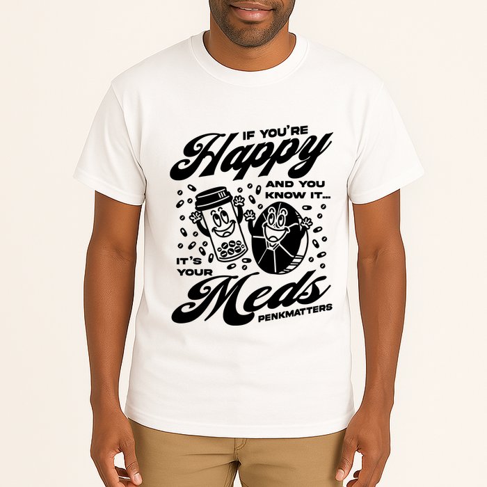 Penkmatters Store If YouRe Happy And You Know It ItS Your Meds Penkmatters Tall T-Shirt