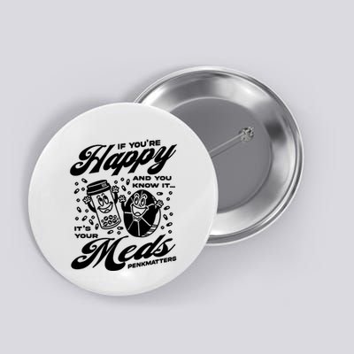 Penkmatters Store If YouRe Happy And You Know It ItS Your Meds Penkmatters Button