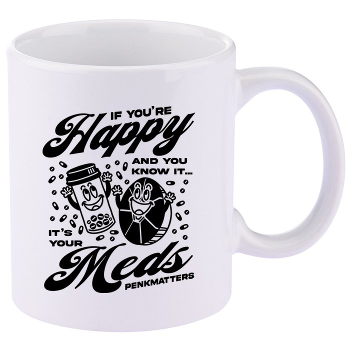 Penkmatters Store If YouRe Happy And You Know It ItS Your Meds Penkmatters 11oz C Handle Ceramic Mug