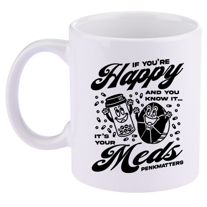 Penkmatters Store If YouRe Happy And You Know It ItS Your Meds Penkmatters 11oz C Handle Ceramic Mug