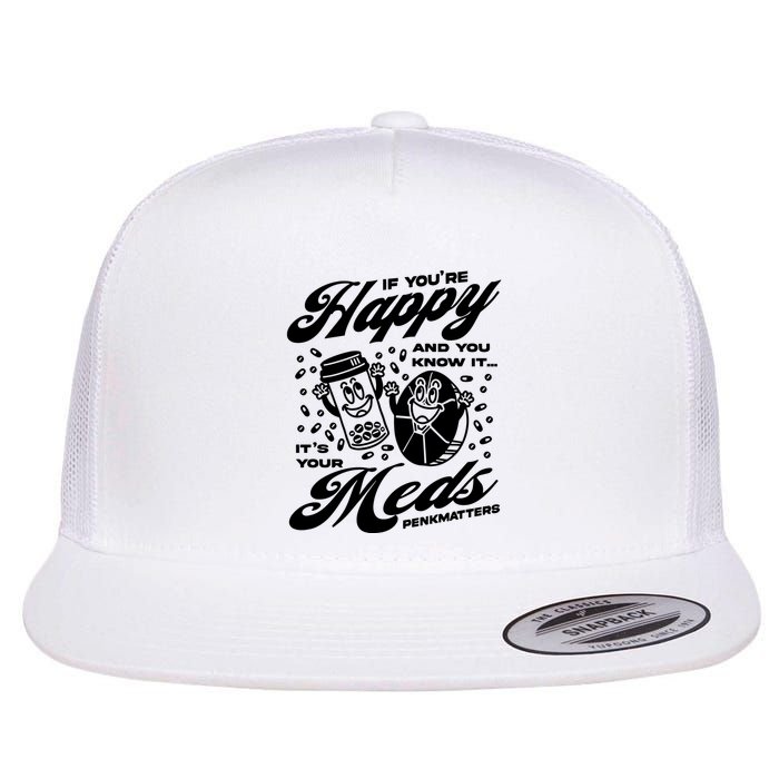 Penkmatters Store If YouRe Happy And You Know It ItS Your Meds Penkmatters Flatbill Hat