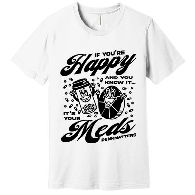 Penkmatters Store If YouRe Happy And You Know It ItS Your Meds Penkmatters Premium T-Shirt