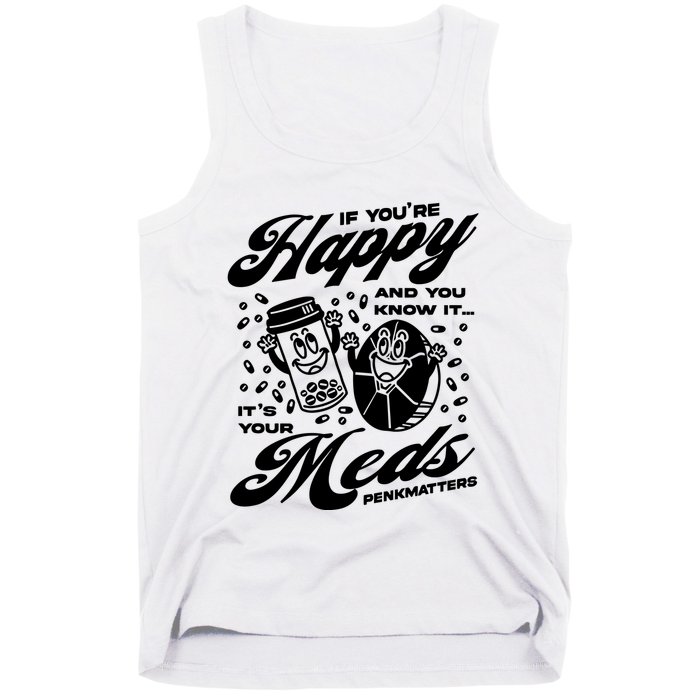 Penkmatters Store If YouRe Happy And You Know It ItS Your Meds Penkmatters Tank Top