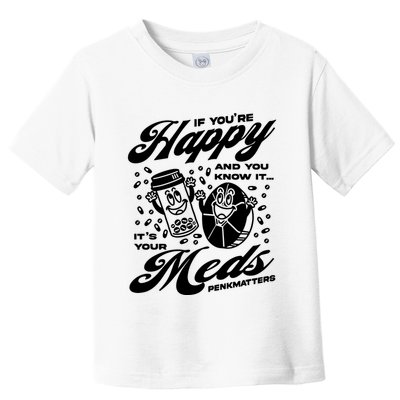 Penkmatters Store If YouRe Happy And You Know It ItS Your Meds Penkmatters Toddler T-Shirt
