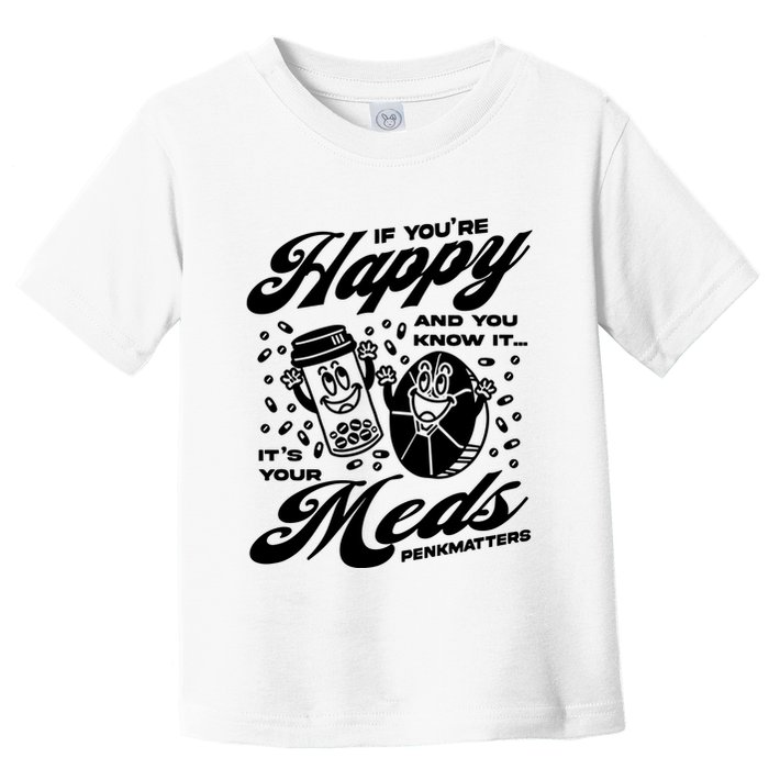 Penkmatters Store If YouRe Happy And You Know It ItS Your Meds Penkmatters Toddler T-Shirt