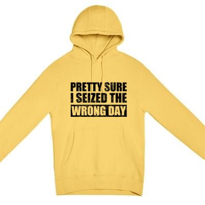 Pretty Sure I Seized The Wrong Day Funny Saying Premium Pullover Hoodie