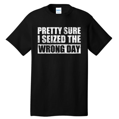 Pretty Sure I Seized The Wrong Day Funny Saying Tall T-Shirt