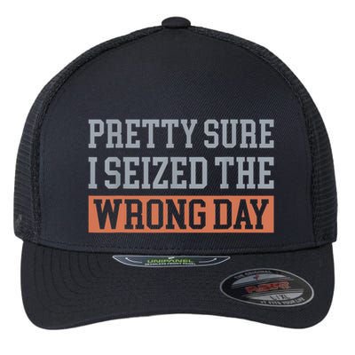 Pretty Sure I Seized The Wrong Day Funny Quote Flexfit Unipanel Trucker Cap