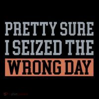 Pretty Sure I Seized The Wrong Day Funny Quote Performance Shirt