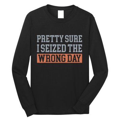 Pretty Sure I Seized The Wrong Day Funny Quote Long Sleeve Shirt
