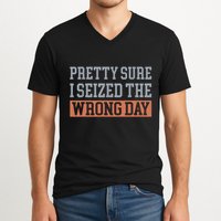 Pretty Sure I Seized The Wrong Day Funny Quote V-Neck T-Shirt