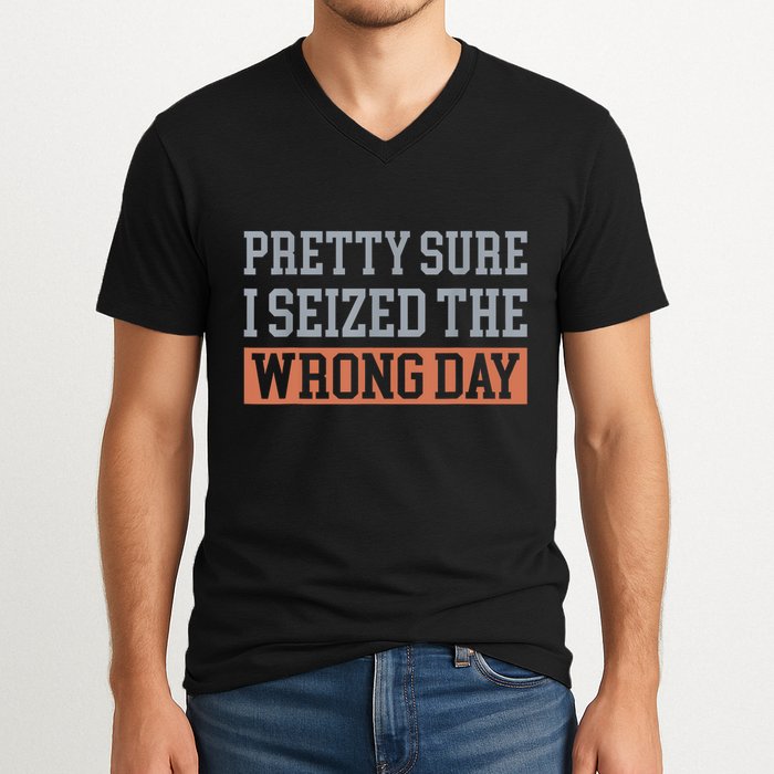 Pretty Sure I Seized The Wrong Day Funny Quote V-Neck T-Shirt
