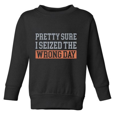 Pretty Sure I Seized The Wrong Day Funny Quote Toddler Sweatshirt