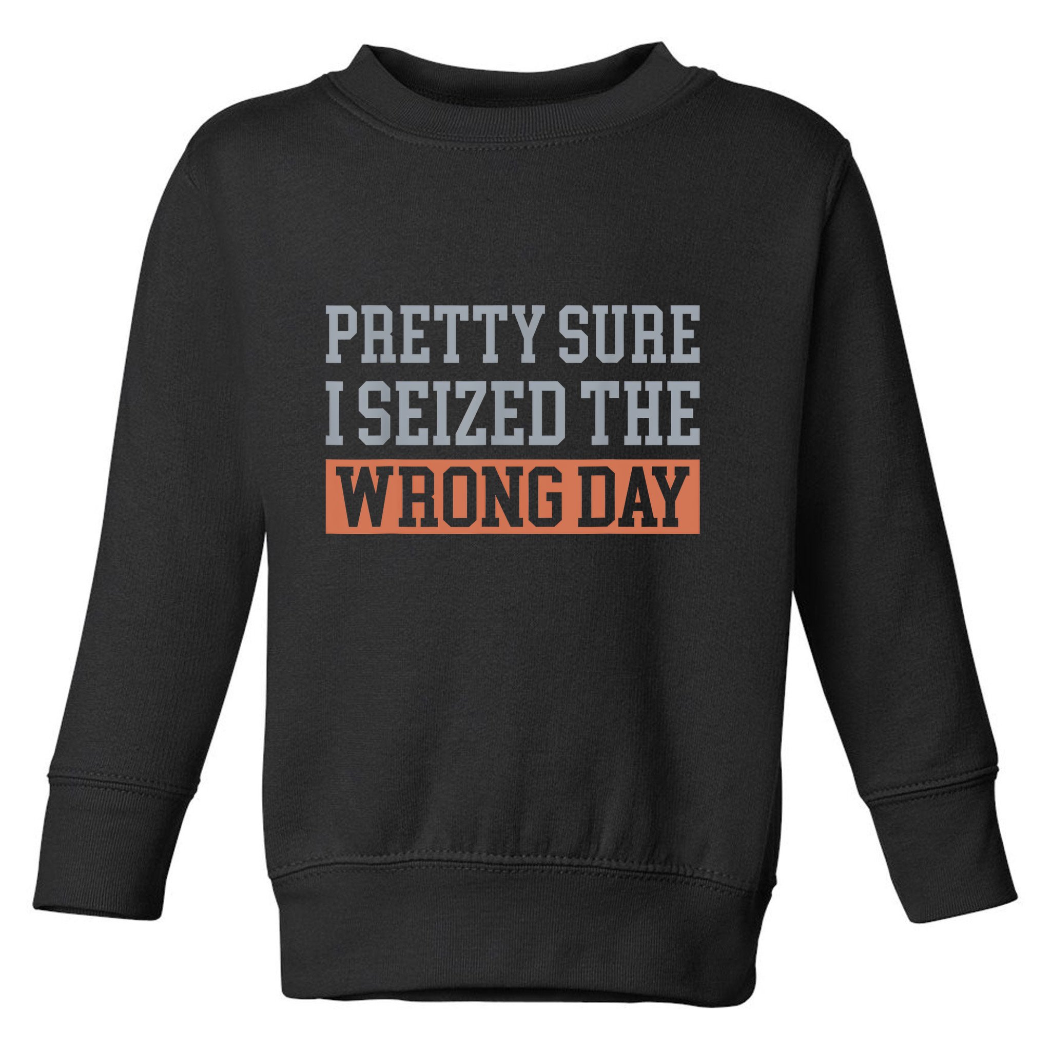Pretty Sure I Seized The Wrong Day Funny Quote Toddler Sweatshirt