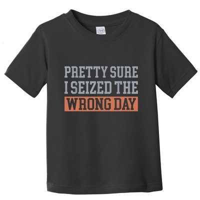 Pretty Sure I Seized The Wrong Day Funny Quote Toddler T-Shirt