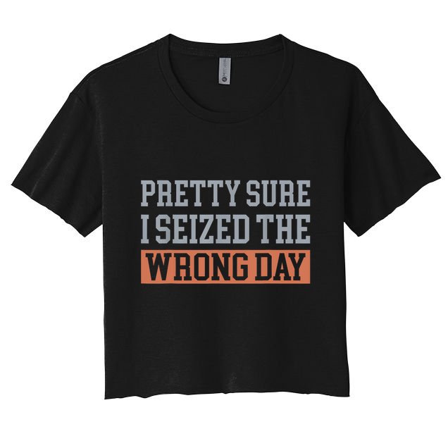 Pretty Sure I Seized The Wrong Day Funny Quote Crop Top