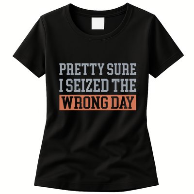 Pretty Sure I Seized The Wrong Day Funny Quote Womens T-Shirt