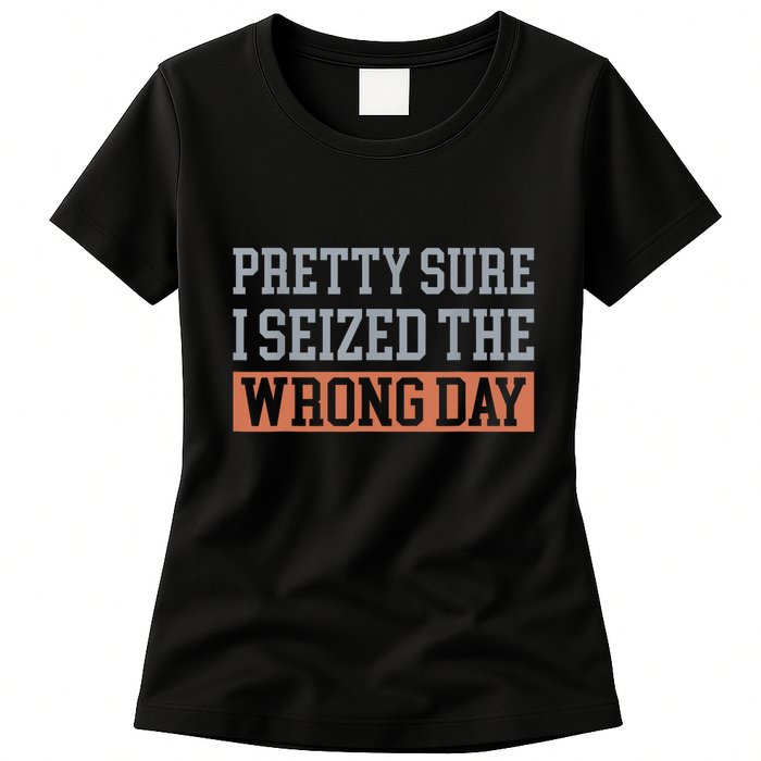 Pretty Sure I Seized The Wrong Day Funny Quote Womens T-Shirt